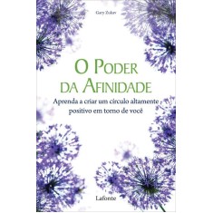 O Poder da Afinidade - Aprenda a Criar Um Círculo Altamente Positivo Em Torno de Você - Zukav, Gary - 9788576358411